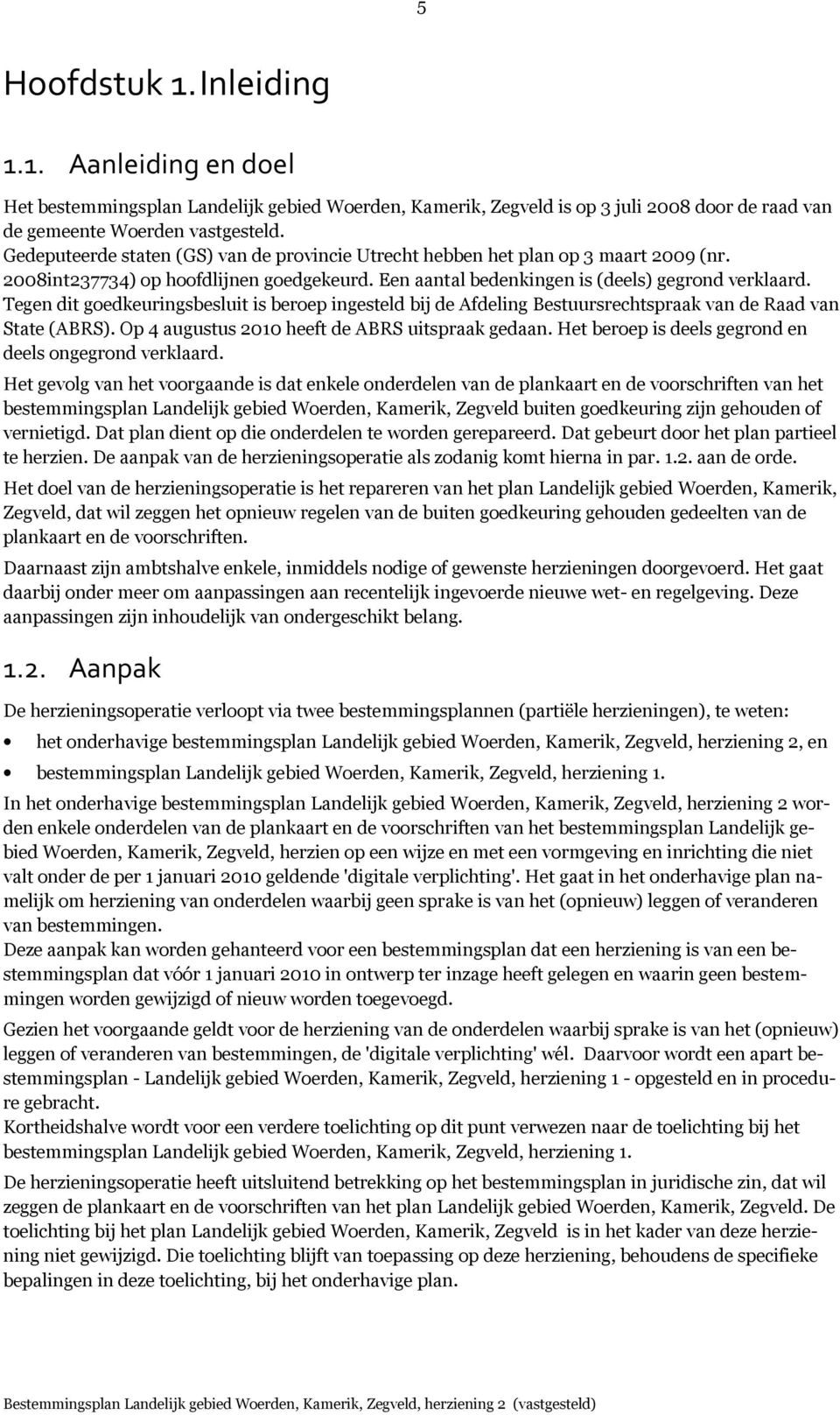 Tegen dit goedkeuringsbesluit is beroep ingesteld bij de Afdeling Bestuursrechtspraak van de Raad van State (ABRS). Op 4 augustus 2010 heeft de ABRS uitspraak gedaan.