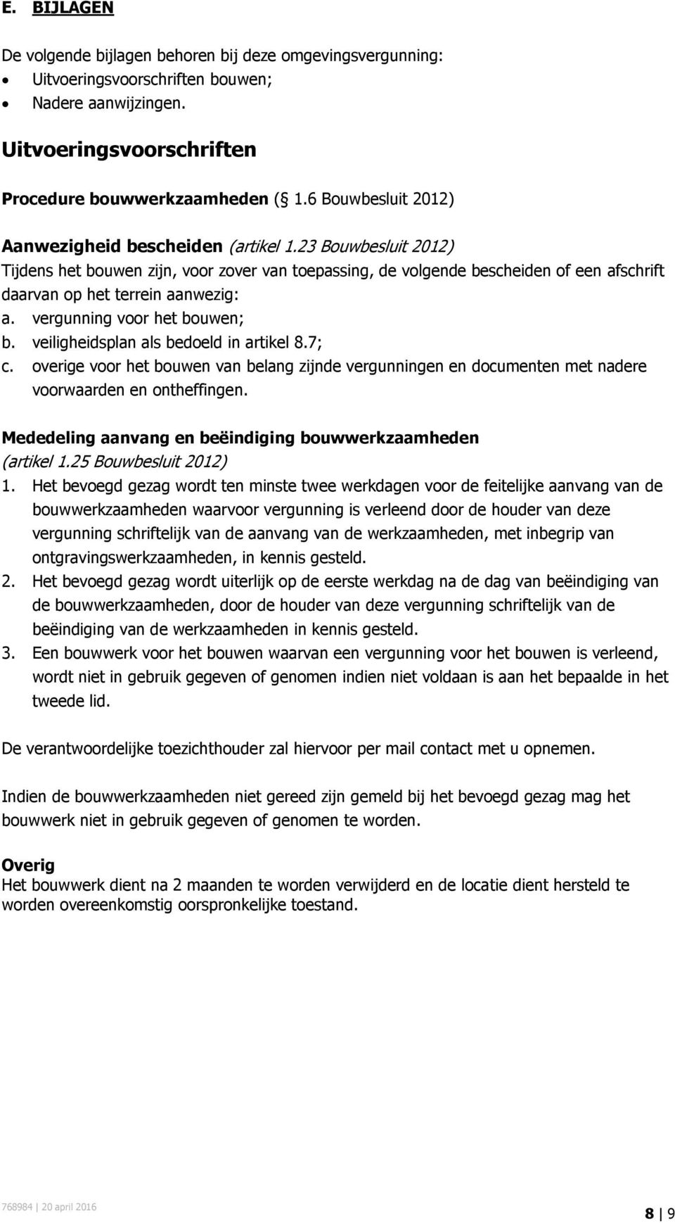 23 Bouwbesluit 2012) Tijdens het bouwen zijn, voor zover van toepassing, de volgende bescheiden of een afschrift daarvan op het terrein aanwezig: a. vergunning voor het bouwen; b.