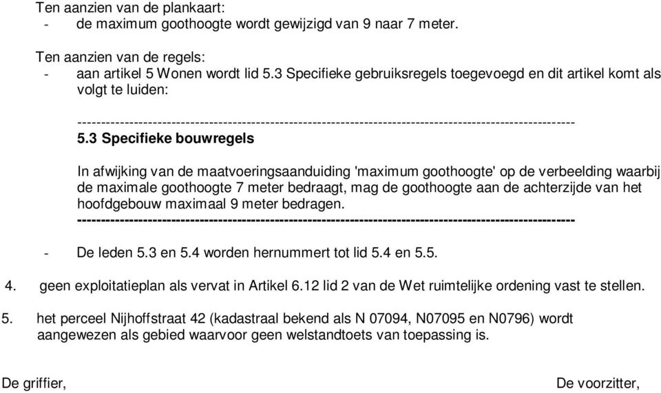 3 Specifieke bouwregels In afwijking van de maatvoeringsaanduiding 'maximum goothoogte' op de verbeelding waarbij de maximale goothoogte 7 meter bedraagt, mag de goothoogte aan de achterzijde van het