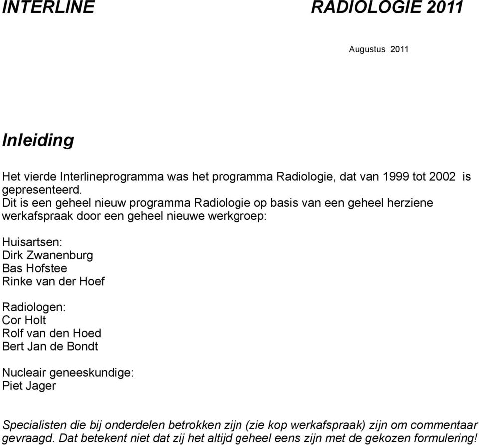 Zwanenburg Bas Hofstee Rinke van der Hoef Radiologen: Cor Holt Rolf van den Hoed Bert Jan de Bondt Nucleair geneeskundige: Piet Jager Specialisten die