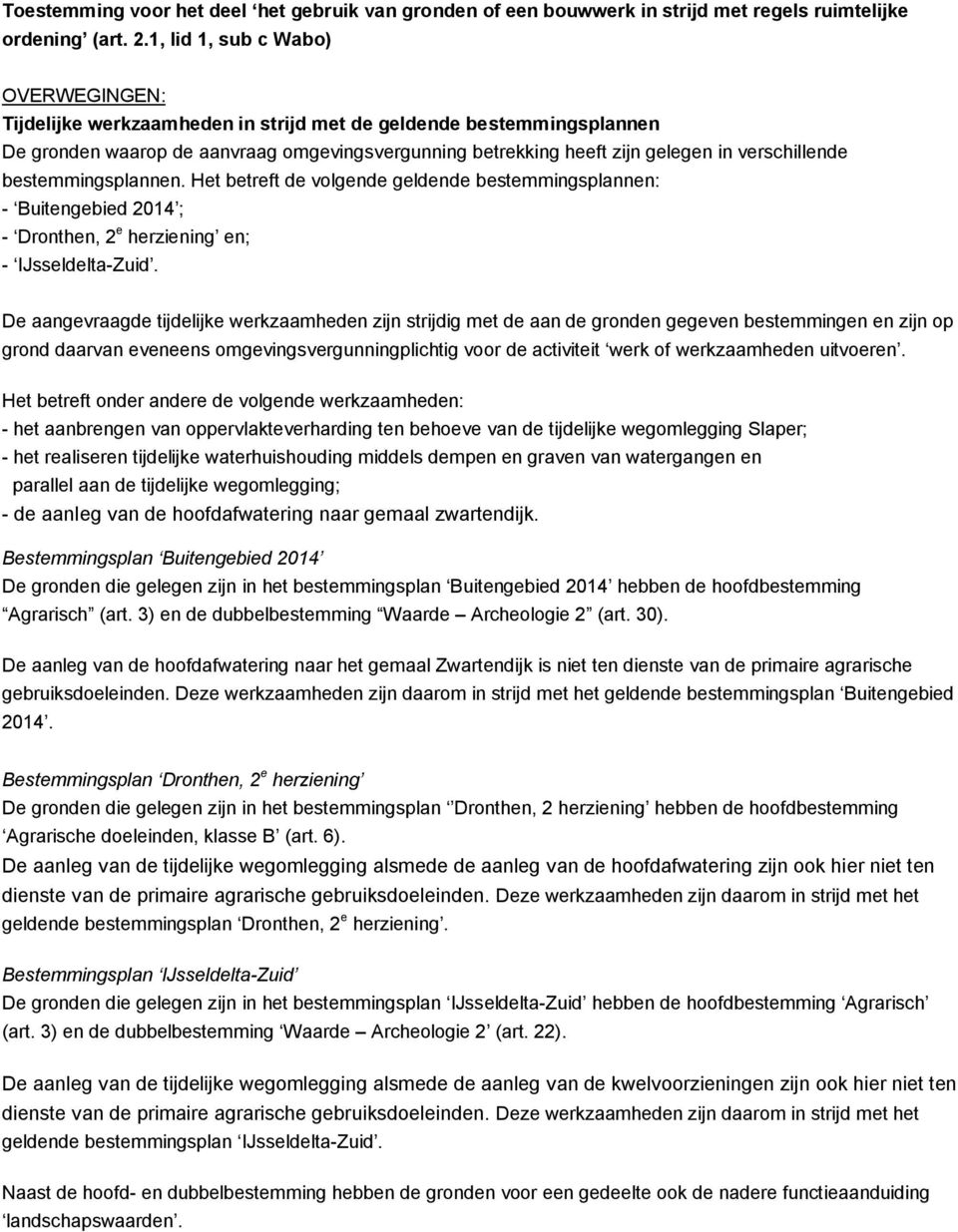 verschillende bestemmingsplannen. Het betreft de volgende geldende bestemmingsplannen: - Buitengebied 2014 ; - Dronthen, 2 e herziening en; - IJsseldelta-Zuid.