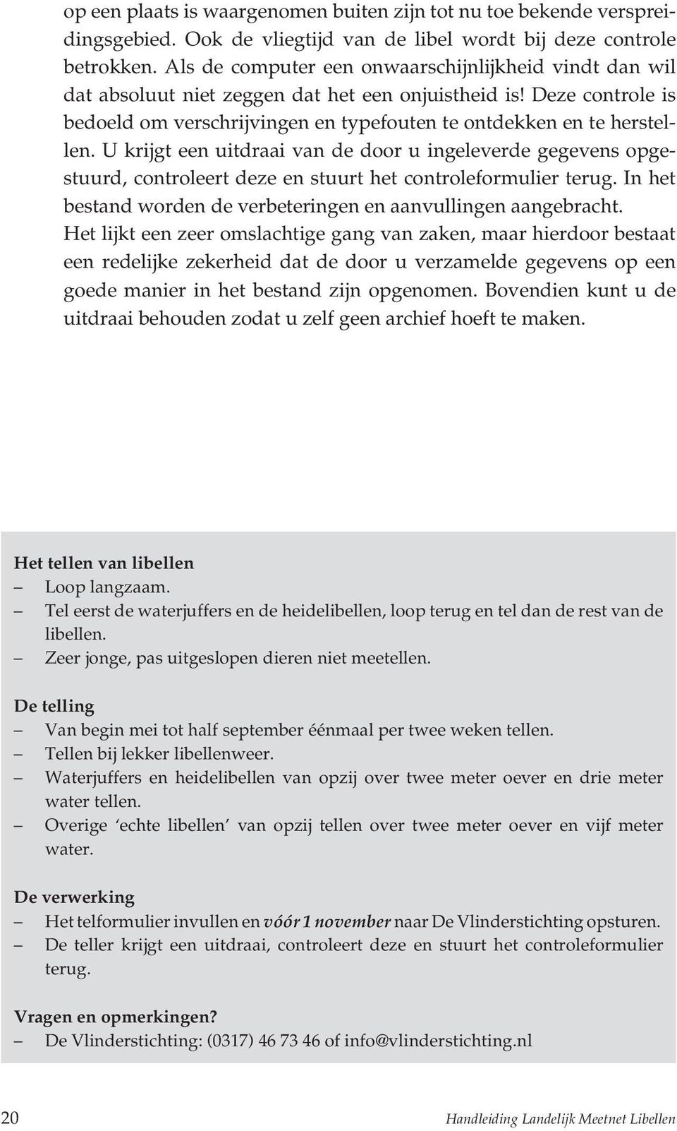 U krijgt een uitdraai van de door u ingeleverde gegevens opgestuurd, controleert deze en stuurt het controleformulier terug. In het bestand worden de verbeteringen en aanvullingen aangebracht.