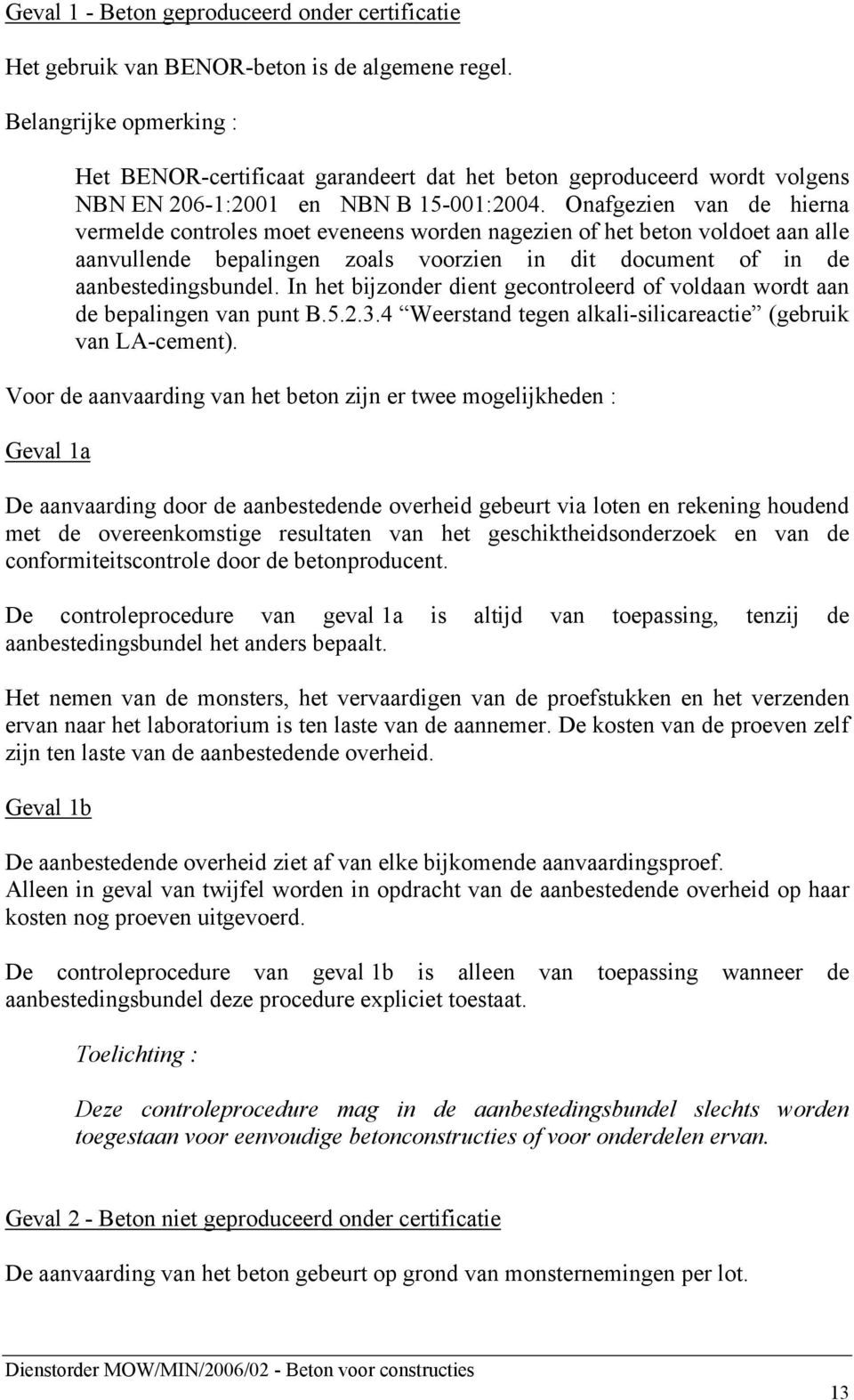 Onafgezien van de hierna vermelde controles moet eveneens worden nagezien of het beton voldoet aan alle aanvullende bepalingen zoals voorzien in dit document of in de aanbestedingsbundel.