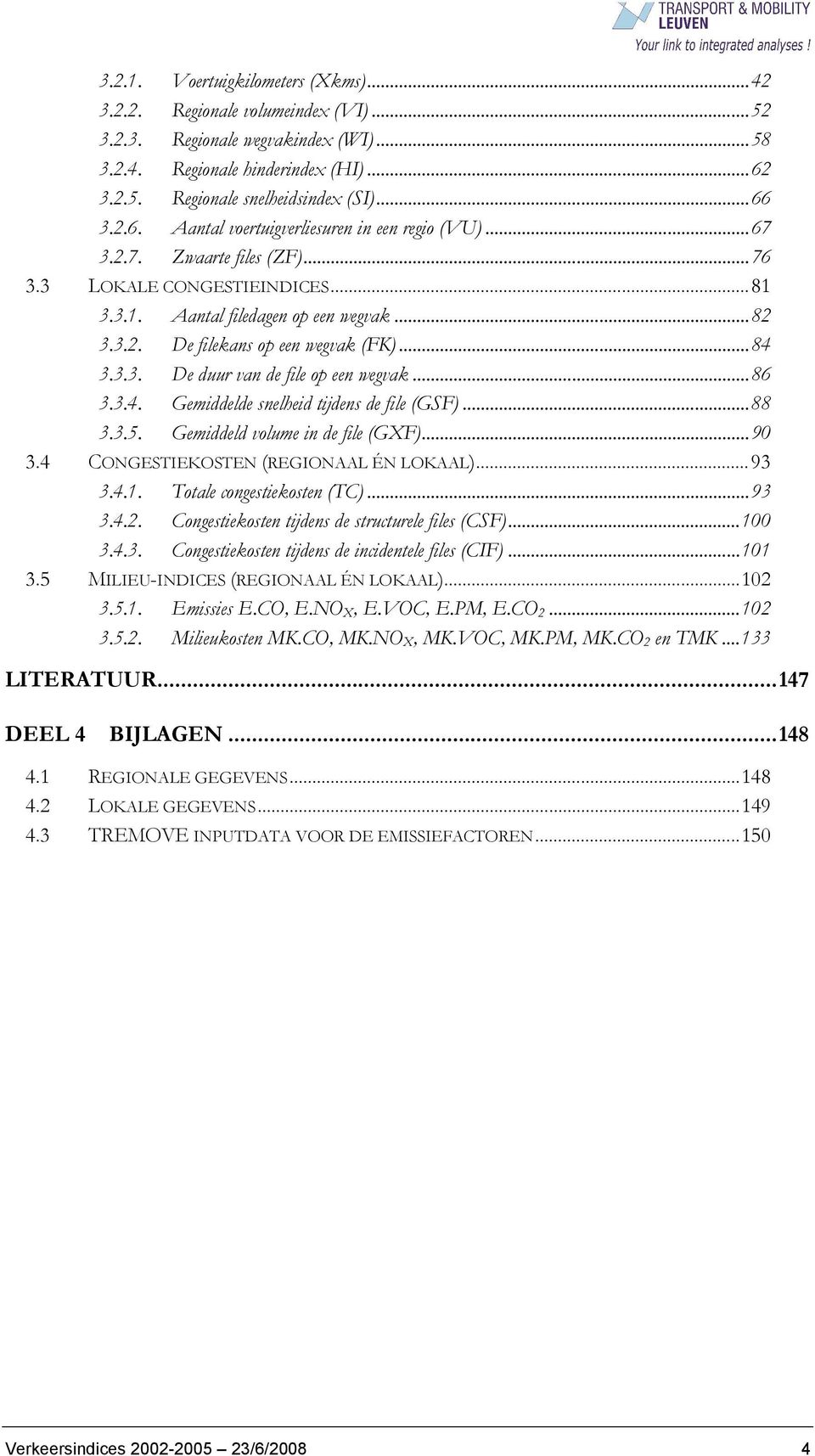 ..84 3.3.3. De duur van de file op een wegvak...86 3.3.4. Gemiddelde snelheid tijdens de file (GSF)...88 3.3.5. Gemiddeld volume in de file (GXF)...90 3.4 CONGESTIEKOSTEN (REGIONAAL ÉN LOKAAL)...93 3.