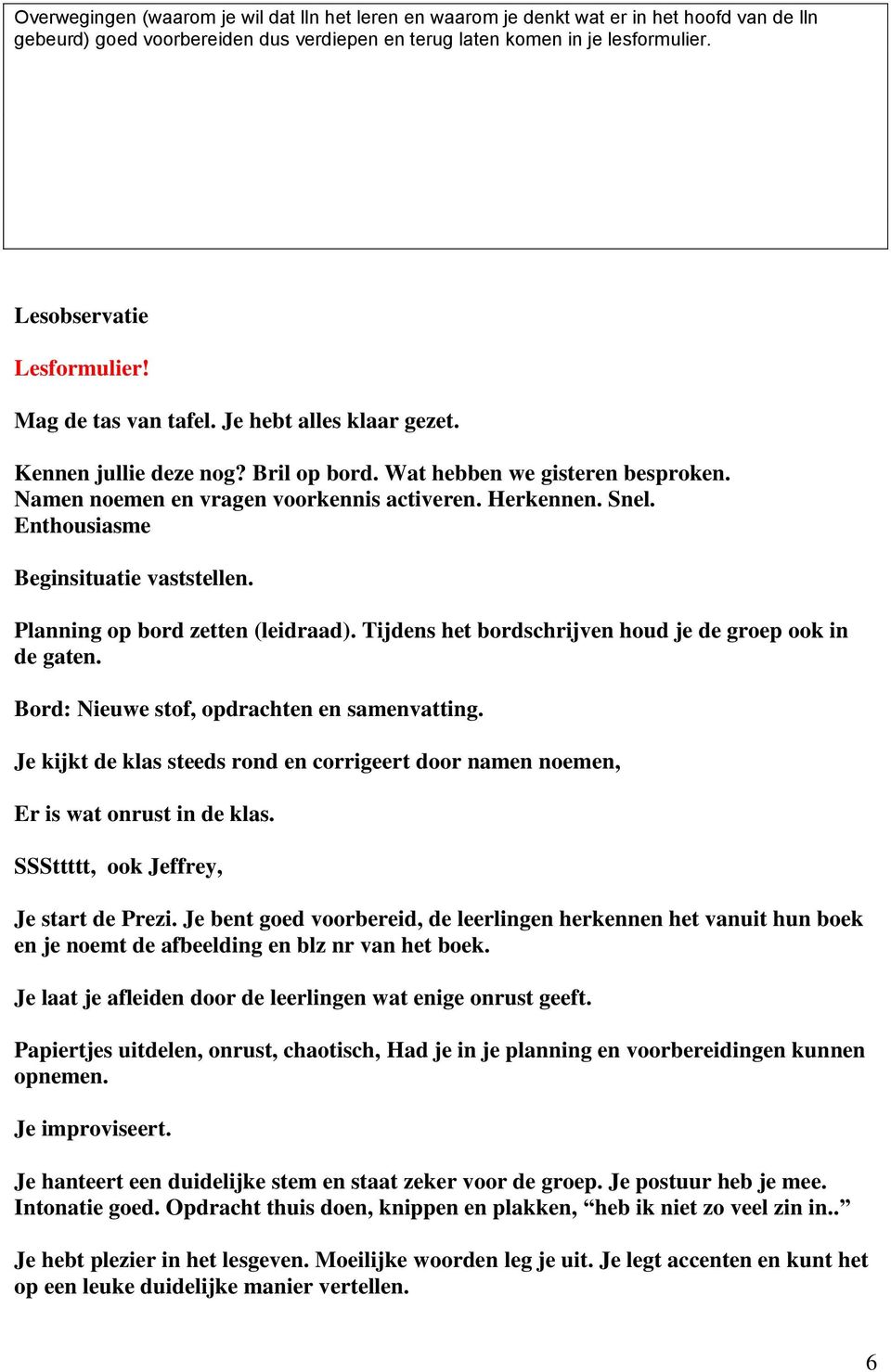 Herkennen. Snel. Enthousiasme Beginsituatie vaststellen. Planning op bord zetten (leidraad). Tijdens het bordschrijven houd je de groep ook in de gaten. Bord: Nieuwe stof, opdrachten en samenvatting.