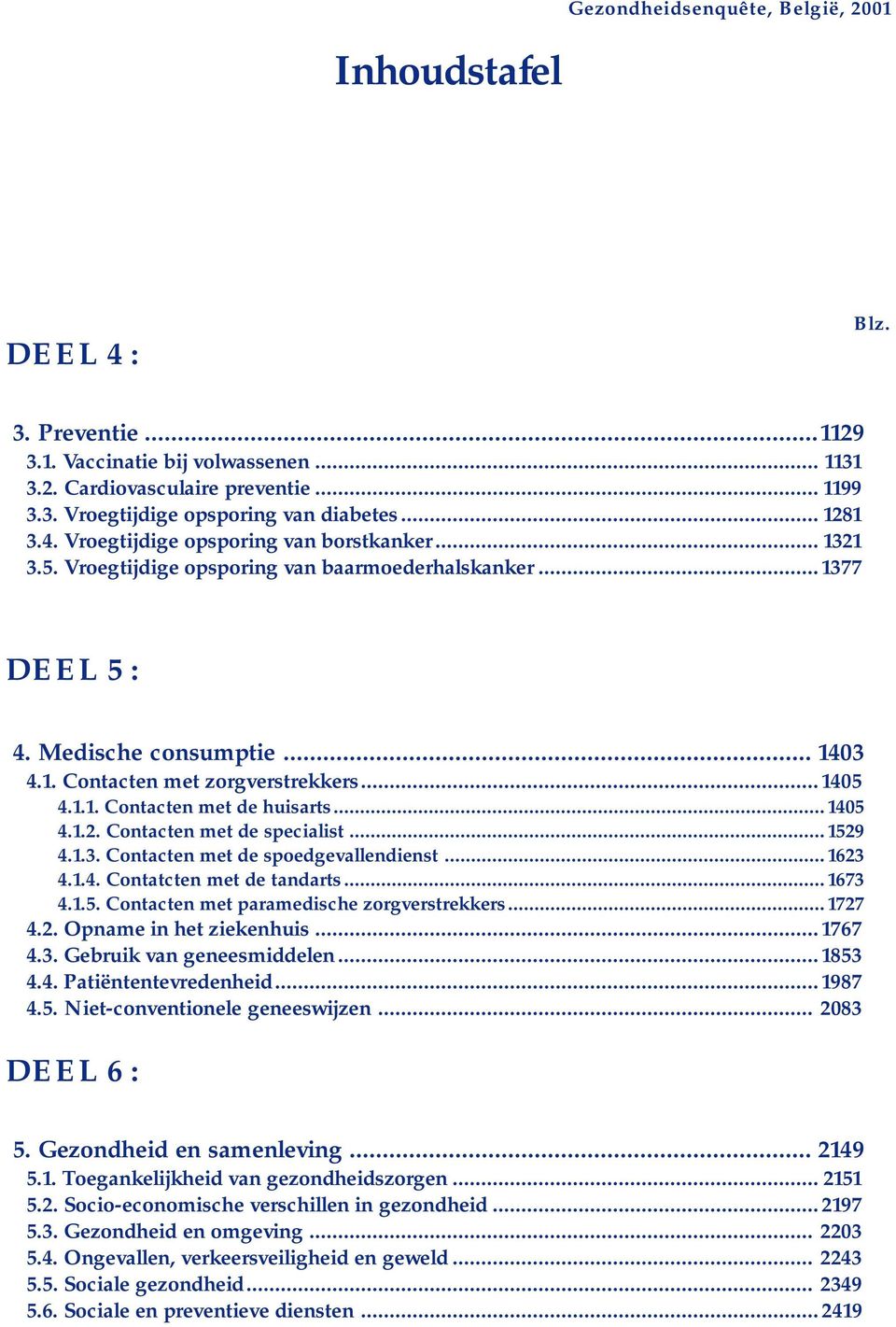 ..1405 4.1.1. Contacten met de huisarts... 1405 4.1.2. Contacten met de specialist... 1529 4.1.3. Contacten met de spoedgevallendienst... 1623 4.1.4. Contatcten met de tandarts... 1673 4.1.5. Contacten met paramedische zorgverstrekkers.