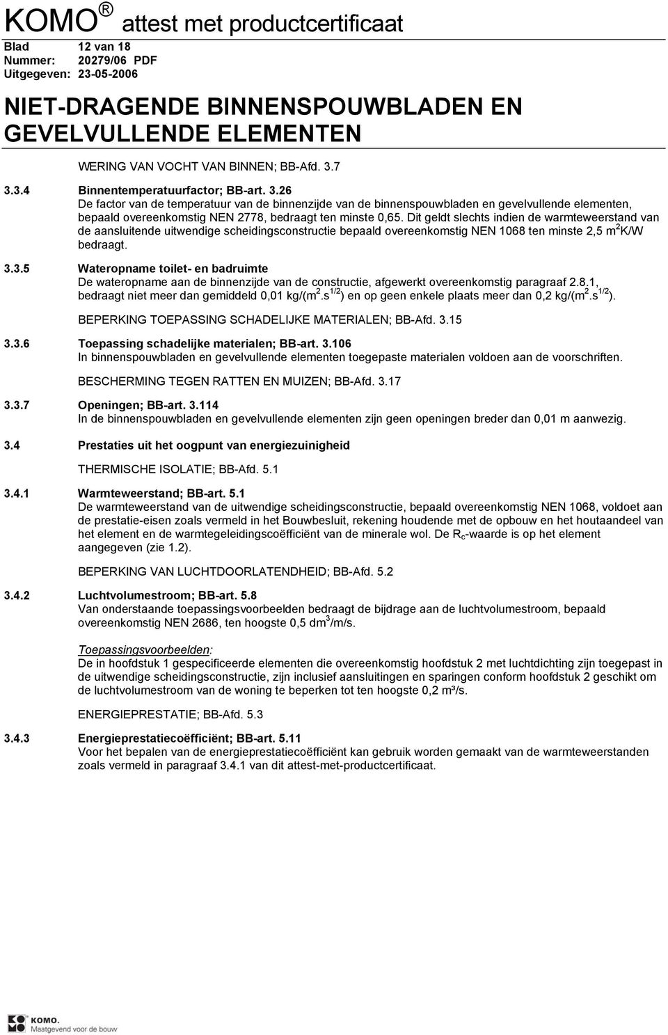 Dit geldt slechts indien de warmteweerstand van de aansluitende uitwendige scheidingsconstructie bepaald overeenkomstig NEN 1068 ten minste 2,5 m 2 K/W bedraagt. 3.