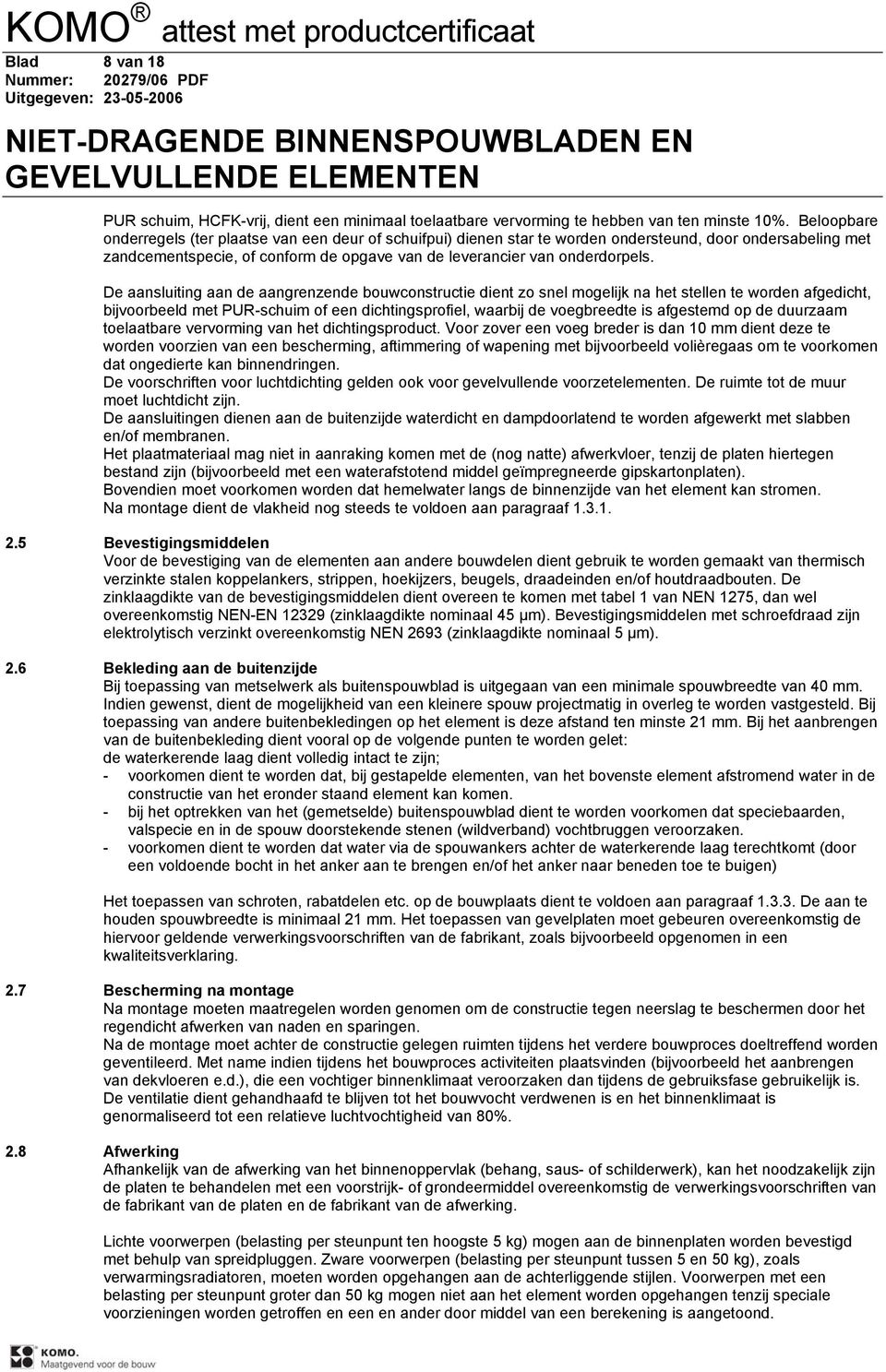 De aansluiting aan de aangrenzende bouwconstructie dient zo snel mogelijk na het stellen te worden afgedicht, bijvoorbeeld met PUR-schuim of een dichtingsprofiel, waarbij de voegbreedte is afgestemd