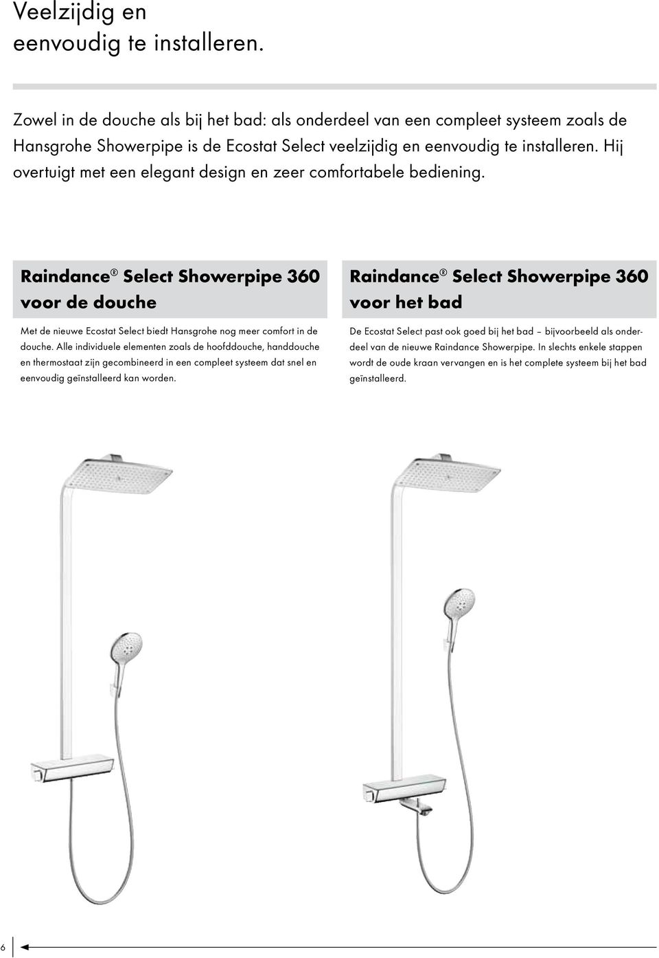 Hij overtuigt met een elegant design en zeer comfortabele bediening. Raindance Select Showerpipe 360 voor de douche Met de nieuwe Ecostat Select biedt Hansgrohe nog meer comfort in de douche.