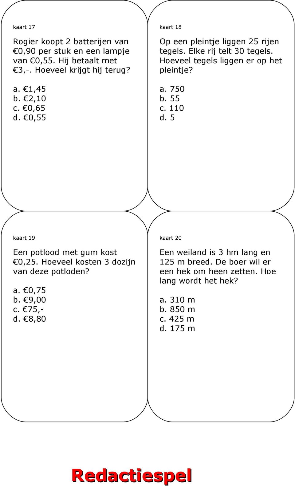 750 b. 55 c. 110 d. 5 kaart 19 Een potlood met gum kost 0,25. Hoeveel kosten 3 dozijn van deze potloden? a. 0,75 b. 9,00 c. 75,- d.