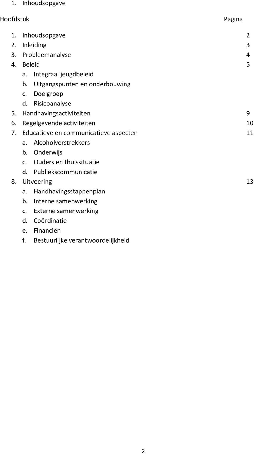 Educatieve en communicatieve aspecten 11 a. Alcoholverstrekkers b. Onderwijs c. Ouders en thuissituatie d. Publiekscommunicatie 8.