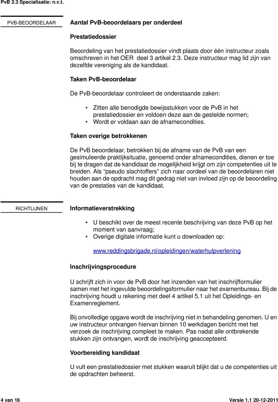 Taken PvB-beoordelaar De PvB-beoordelaar controleert de onderstaande zaken: Zitten alle benodigde bewijsstukken voor de PvB in het prestatiedossier en voldoen deze aan de gestelde normen; Wordt er