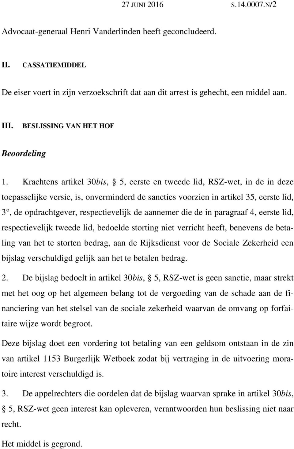 Krachtens artikel 30bis, 5, eerste en tweede lid, RSZ-wet, in de in deze toepasselijke versie, is, onverminderd de sancties voorzien in artikel 35, eerste lid, 3, de opdrachtgever, respectievelijk de