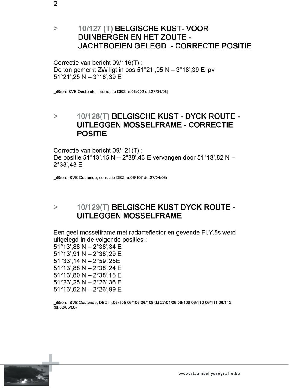 27/04/06) > 10/128(T) BELGISCHE KUST - DYCK ROUTE - UITLEGGEN MOSSELFRAME - CORRECTIE POSITIE Correctie van bericht 09/121(T) : De positie 51 13,15 N 2 38,43 E vervangen door 51 13,82 N 2 38,43 E