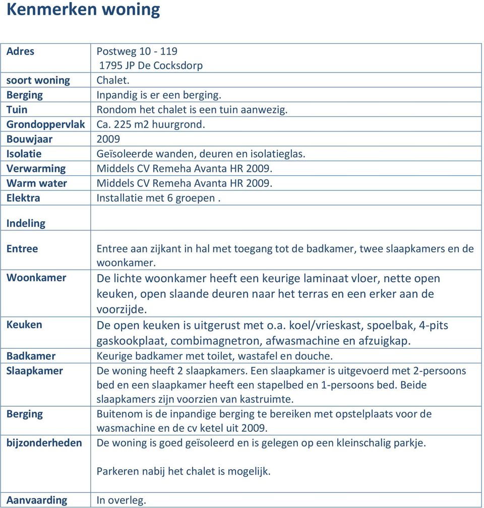 Indeling Entree Woonkamer Keuken Badkamer Slaapkamer Berging bijzonderheden Entree aan zijkant in hal met toegang tot de badkamer, twee slaapkamers en de woonkamer.