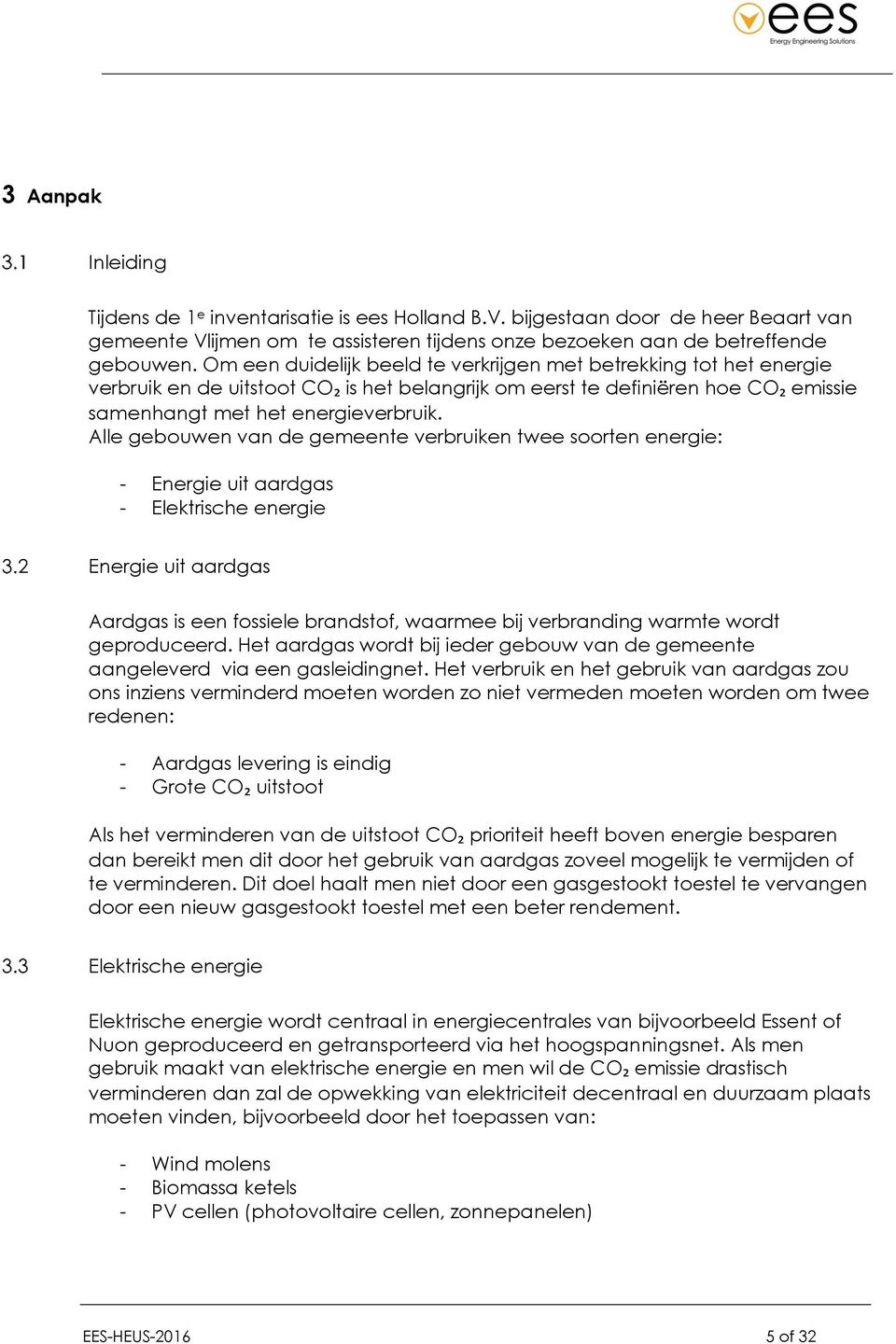 Alle gebouwen van de gemeente verbruiken twee soorten energie: - Energie uit aardgas - Elektrische energie Energie uit aardgas Aardgas is een fossiele brandstof, waarmee bij verbranding warmte wordt