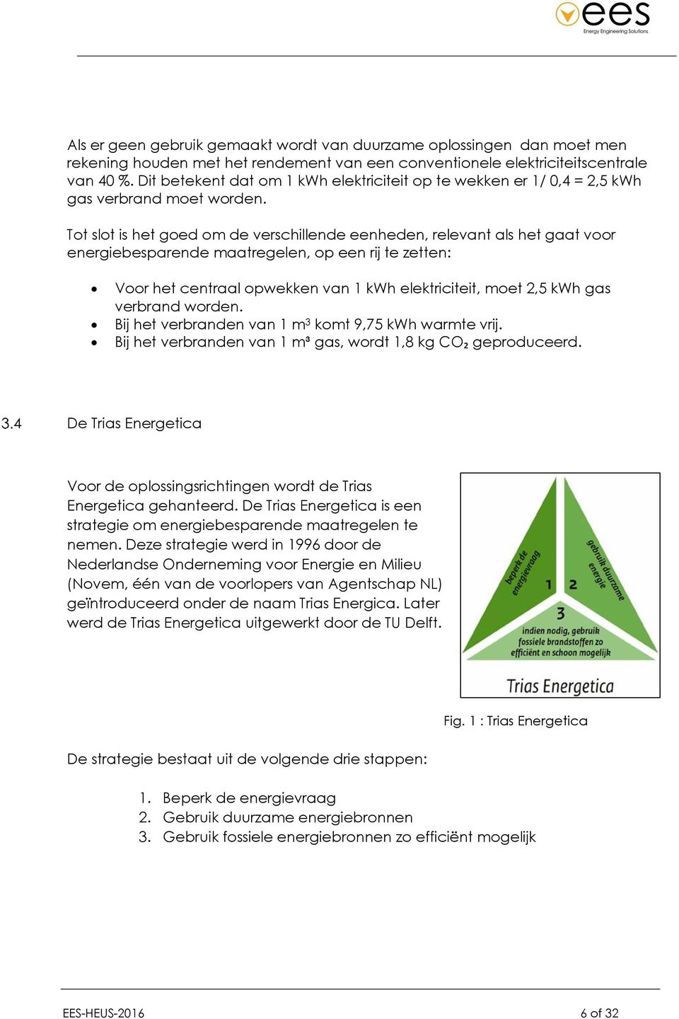 Tot slot is het goed om de verschillende eenheden, relevant als het gaat voor energiebesparende maatregelen, op een rij te zetten: Voor het centraal opwekken van 1 kwh elektriciteit, moet 2,5 kwh gas