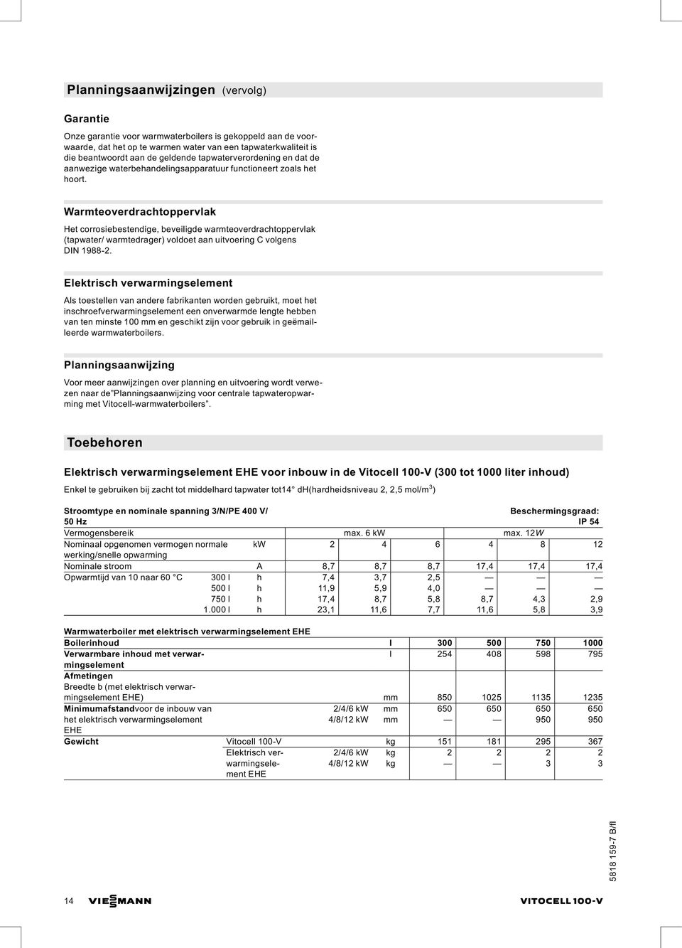 Warmteoverdrachtoppervlak Het corrosiebestendige, beveiligde warmteoverdrachtoppervlak (tapwater/ warmtedrager) voldoet aan uitvoering C volgens DIN 1988-2.