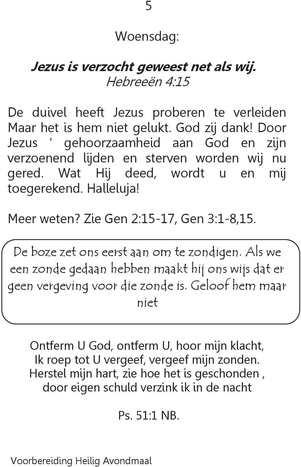 Zie Gen 2:15-17, Gen 3:1-8,15. De boze zet ons eerst aan om te zondigen. Als we een zonde gedaan hebben maakt hij ons wijs dat er geen vergeving voor die zonde is.