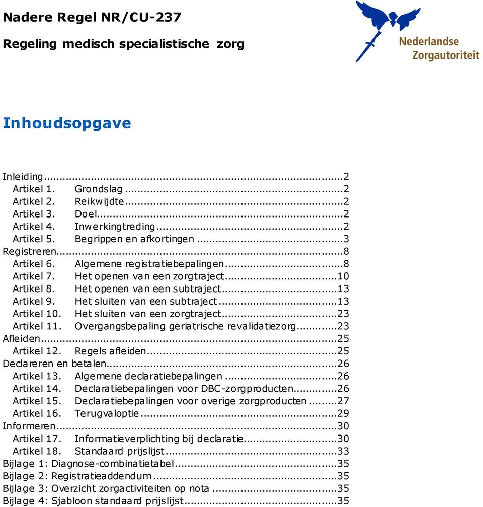 Het sluiten van een subtraject...13 Artikel 10. Het sluiten van een zorgtraject...23 Artikel 11. Overgangsbepaling geriatrische revalidatiezorg...23 Afleiden...25 Artikel 12. Regels afleiden.