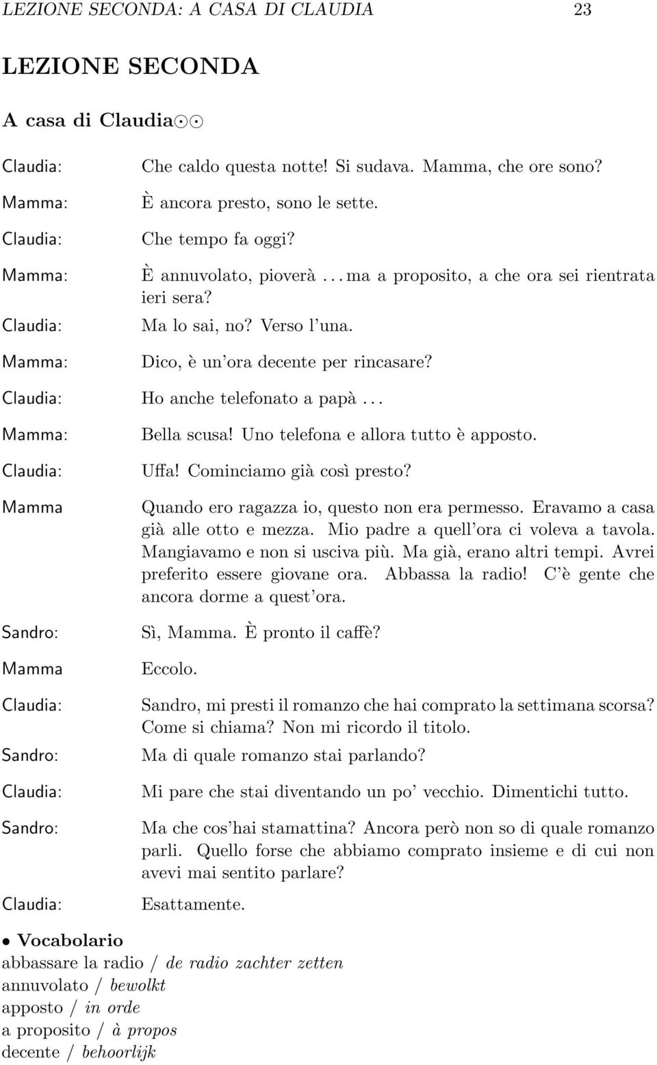 Claudia: Ho anche telefonato a papà Mamma: Claudia: Mamma Sandro: Mamma Claudia: Sandro: Claudia: Sandro: Claudia: Bella scusa! Uno telefona e allora tutto è apposto. Uffa! Cominciamo già così presto?