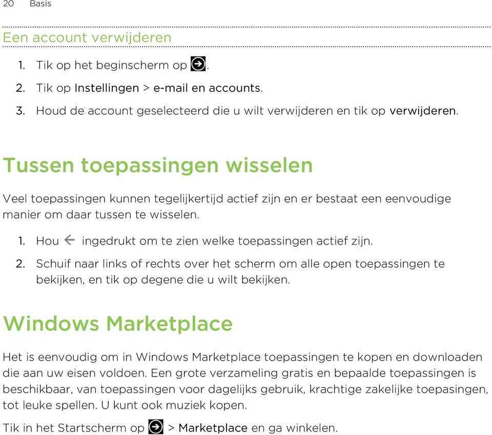 Hou ingedrukt om te zien welke toepassingen actief zijn. 2. Schuif naar links of rechts over het scherm om alle open toepassingen te bekijken, en tik op degene die u wilt bekijken.