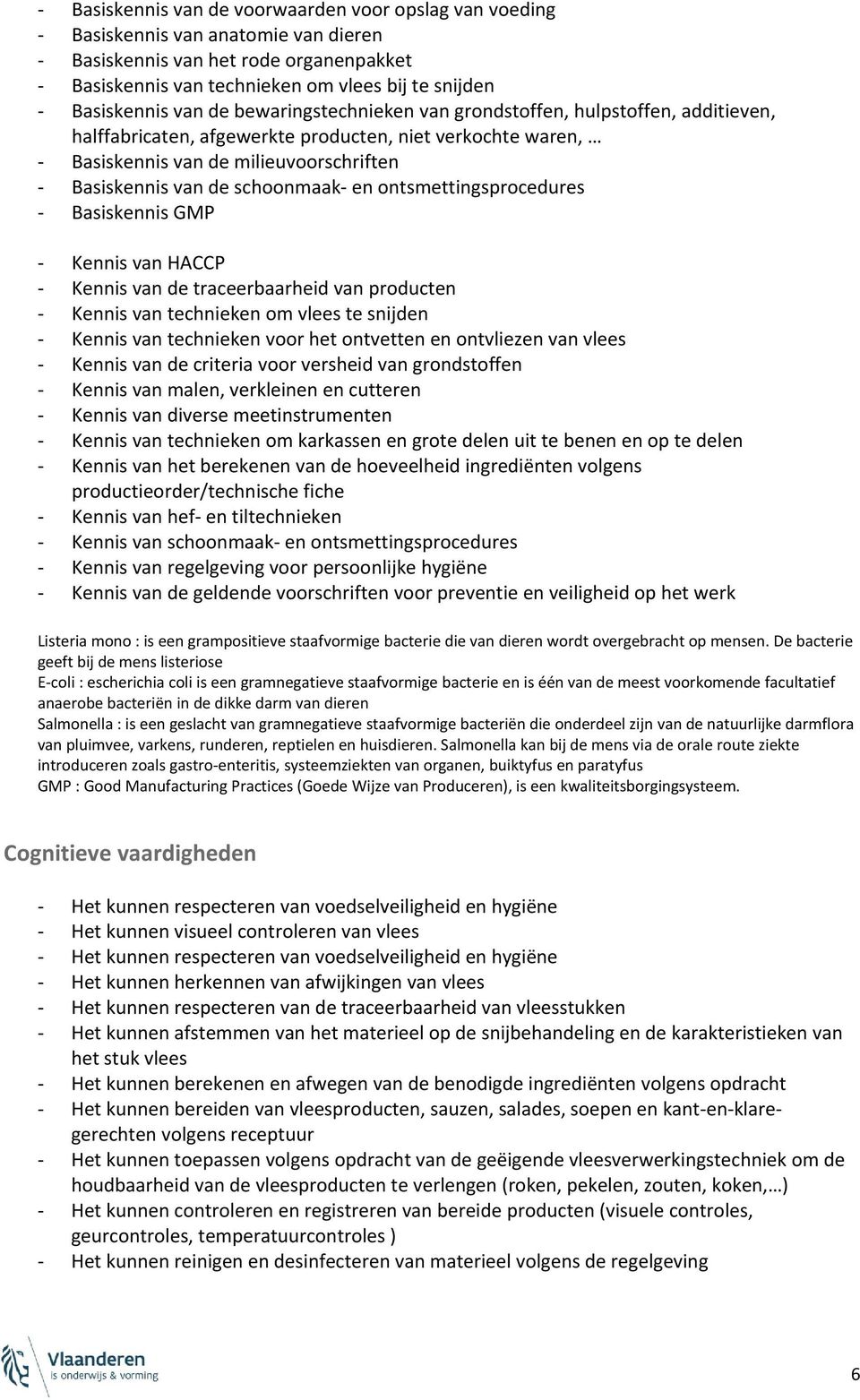 van de schoonmaak- en ontsmettingsprocedures - Basiskennis GMP - Kennis van HACCP - Kennis van de traceerbaarheid van producten - Kennis van technieken om vlees te snijden - Kennis van technieken