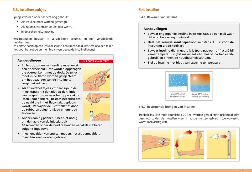 (kortere naalden raken niet door het rubberen membraan van bepaalde insulineflacons) Aanbevelingen Bij het opzuigen van insuline moet eerst een hoeveelheid lucht worden opgezogen die overeenkomt met