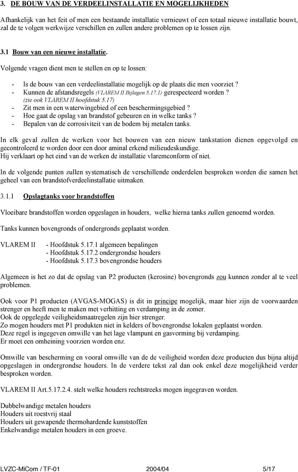 Volgende vragen dient men te stellen en op te lossen: - Is de bouw van een verdeelinstallatie mogelijk op de plaats die men voorziet? - Kunnen de afstandsregels (VLAREM II Bijlagen 5.17.