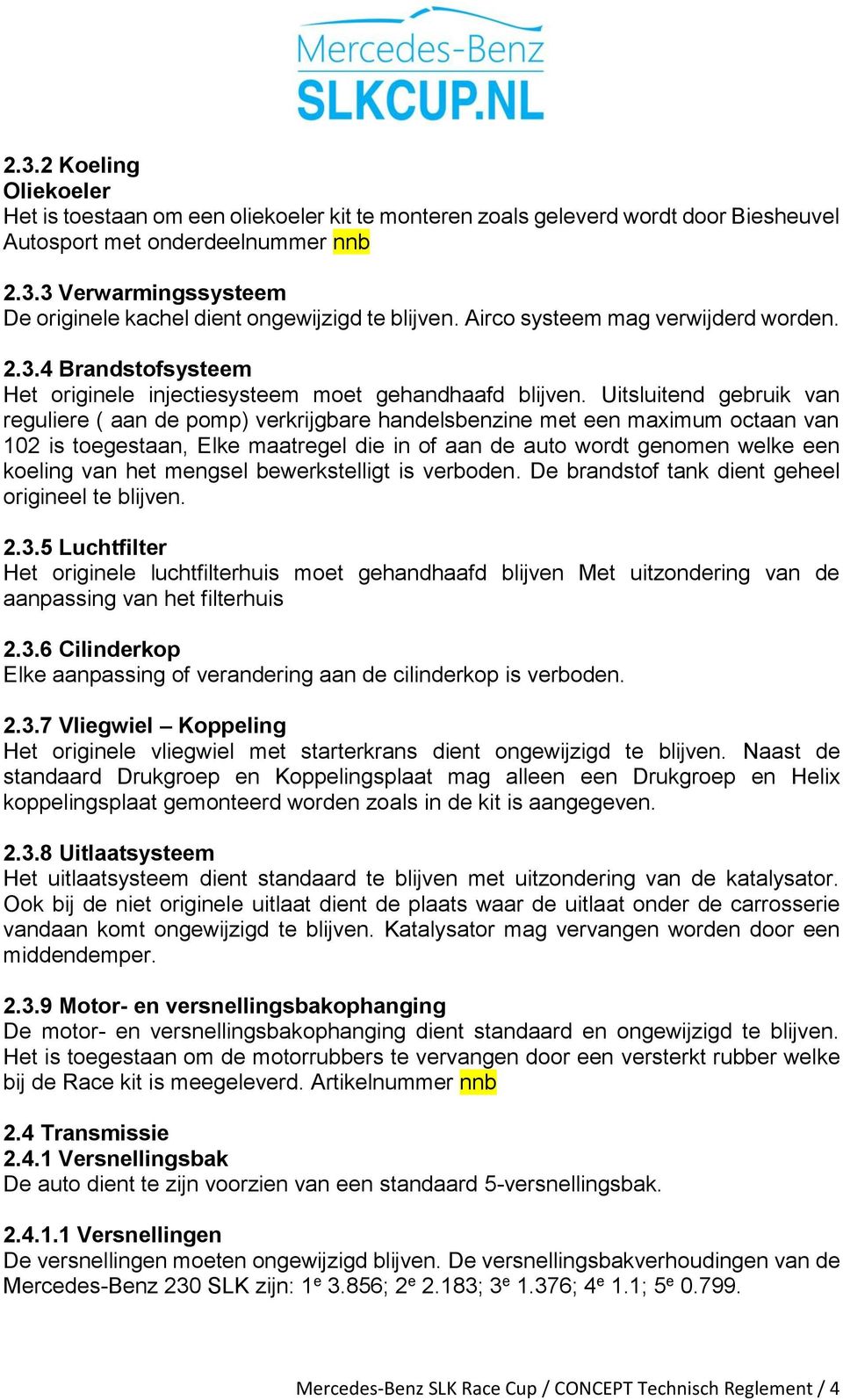 Uitsluitend gebruik van reguliere ( aan de pomp) verkrijgbare handelsbenzine met een maximum octaan van 102 is toegestaan, Elke maatregel die in of aan de auto wordt genomen welke een koeling van het