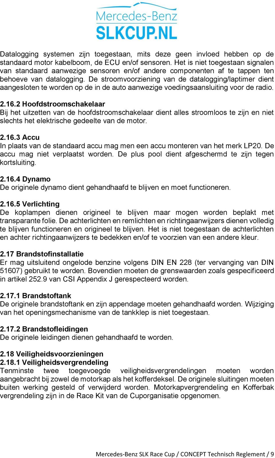 De stroomvoorziening van de datalogging/laptimer dient aangesloten te worden op de in de auto aanwezige voedingsaansluiting voor de radio. 2.16.