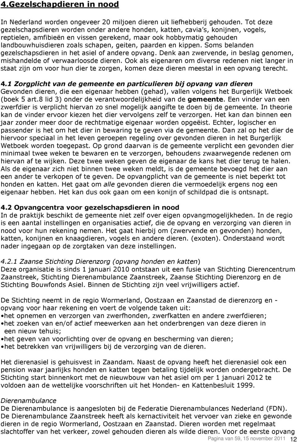 geiten, paarden en kippen. Soms belanden gezelschapsdieren in het asiel of andere opvang. Denk aan zwervende, in beslag genomen, mishandelde of verwaarloosde dieren.