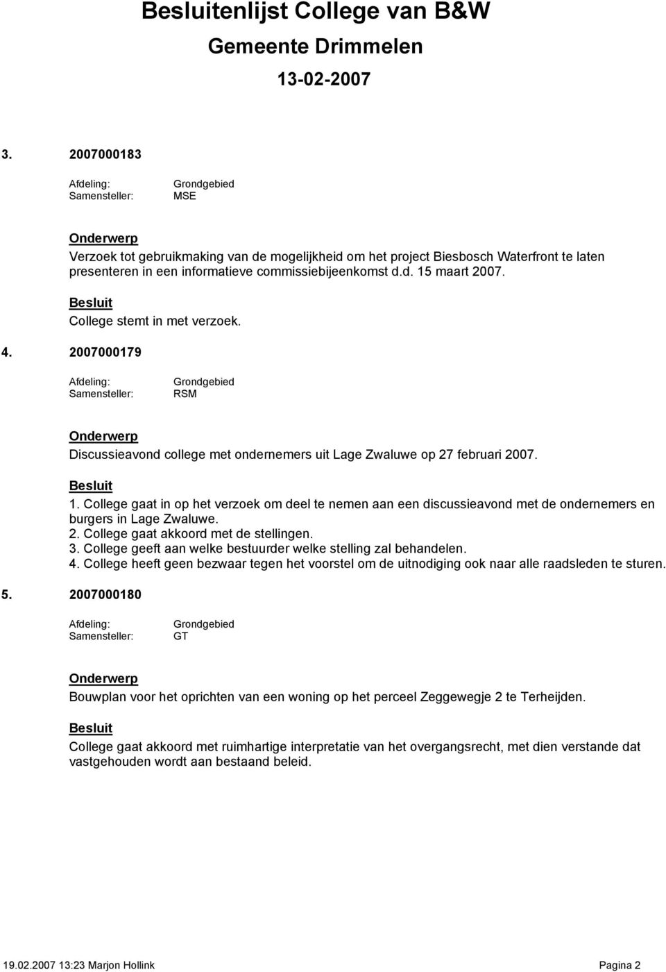 College gaat in op het verzoek om deel te nemen aan een discussieavond met de ondernemers en burgers in Lage Zwaluwe. 2. College gaat akkoord met de stellingen. 3.