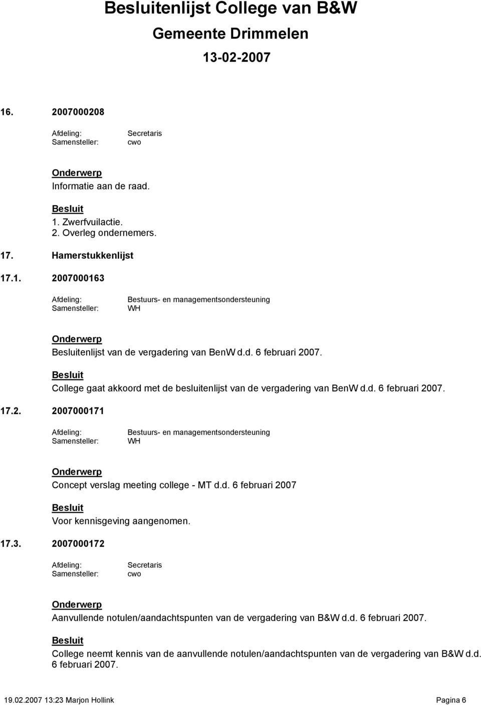 d. 6 februari 2007 Voor kennisgeving aangenomen. 17.3. 2007000172 Secretaris cwo Aanvullende notulen/aandachtspunten van de vergadering van B&W d.d. 6 februari 2007. College neemt kennis van de aanvullende notulen/aandachtspunten van de vergadering van B&W d.