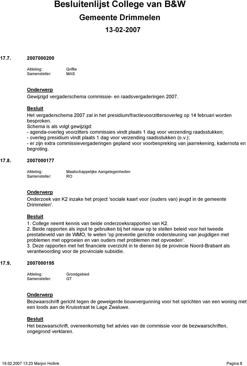 Schema is als volgt gewijzigd: - agenda-overleg voorzitters commissies vindt plaats 1 dag voor verzending raadsstukken; - overleg presidium vindt plaats 1 dag voor verzending raadsstukken (o.v.); - er zijn extra commissievergaderingen gepland voor voorbespreking van jaarrekening, kadernota en begroting.