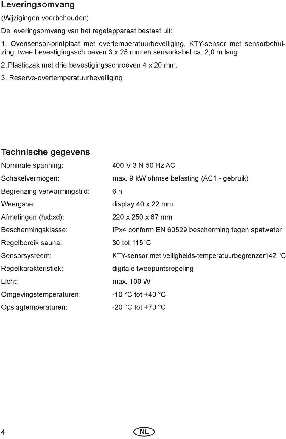 Plasticzak met drie bevestigingsschroeven 4 x 20 mm. 3. Reserve-overtemperatuurbeveiliging Technische gegevens Nominale spanning: 400 V 3 N 50 Hz AC Schakelvermogen: max.