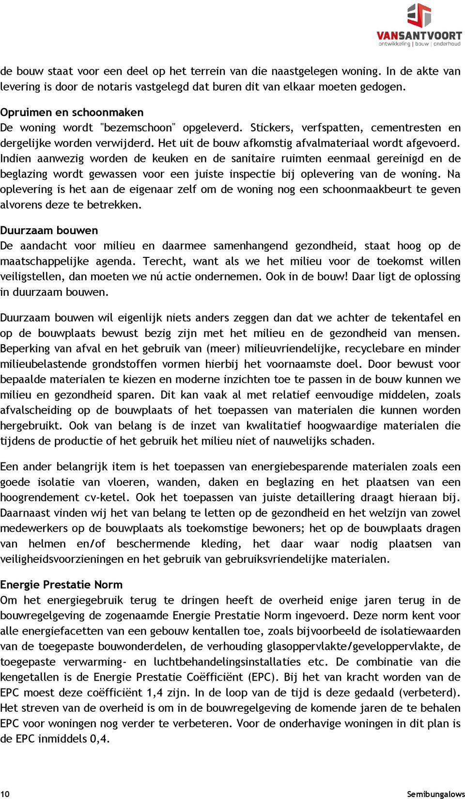 Indien aanwezig worden de keuken en de sanitaire ruimten eenmaal gereinigd en de beglazing wordt gewassen voor een juiste inspectie bij oplevering van de woning.