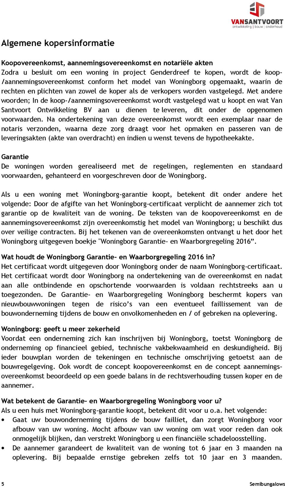 Met andere woorden; In de koop-/aannemingsovereenkomst wordt vastgelegd wat u koopt en wat Van Santvoort Ontwikkeling BV aan u dienen te leveren, dit onder de opgenomen voorwaarden.