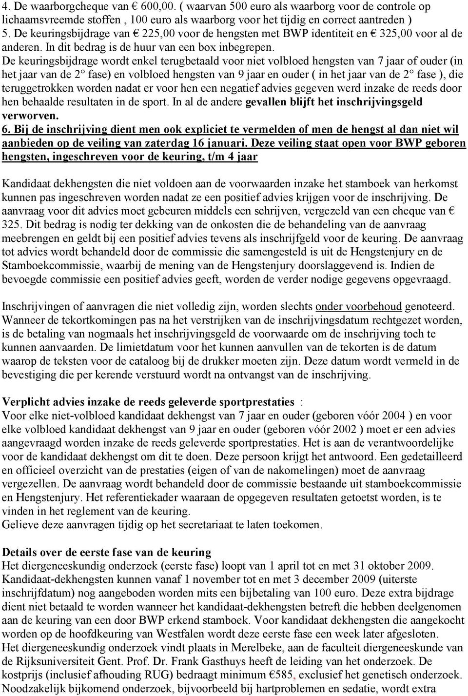 De keuringsbijdrage wordt enkel terugbetaald voor niet volbloed hengsten van 7 of ouder (in het van de 2 fase) en volbloed hengsten van 9 en ouder ( in het van de 2 fase ), die teruggetrokken worden