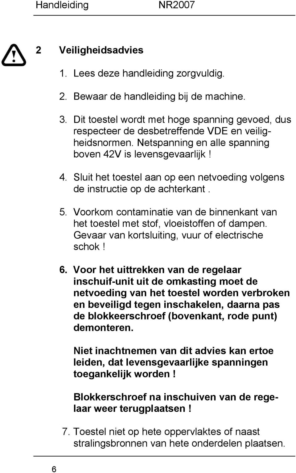 V is levensgevaarlijk! 4. Sluit het toestel aan op een netvoeding volgens de instructie op de achterkant. 5. Voorkom contaminatie van de binnenkant van het toestel met stof, vloeistoffen of dampen.