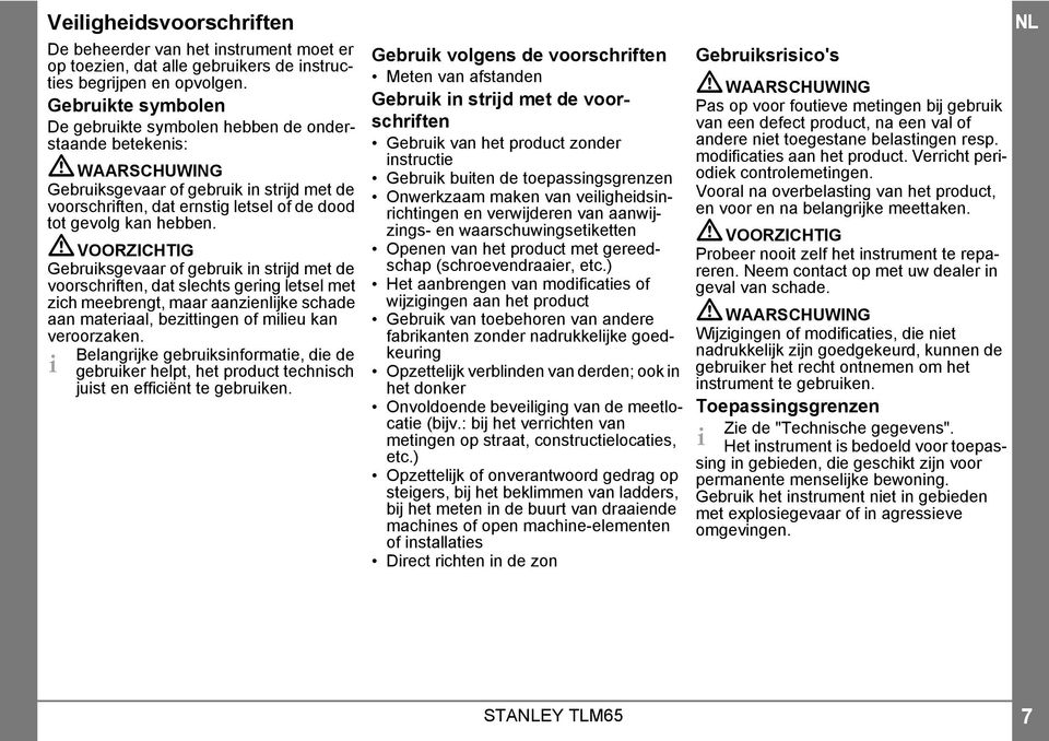 VOORZICHTIG Gebruiksgevaar of gebruik in strijd met de voorschriften, dat slechts gering letsel met zich meebrengt, maar aanzienlijke schade aan materiaal, bezittingen of milieu kan veroorzaken.