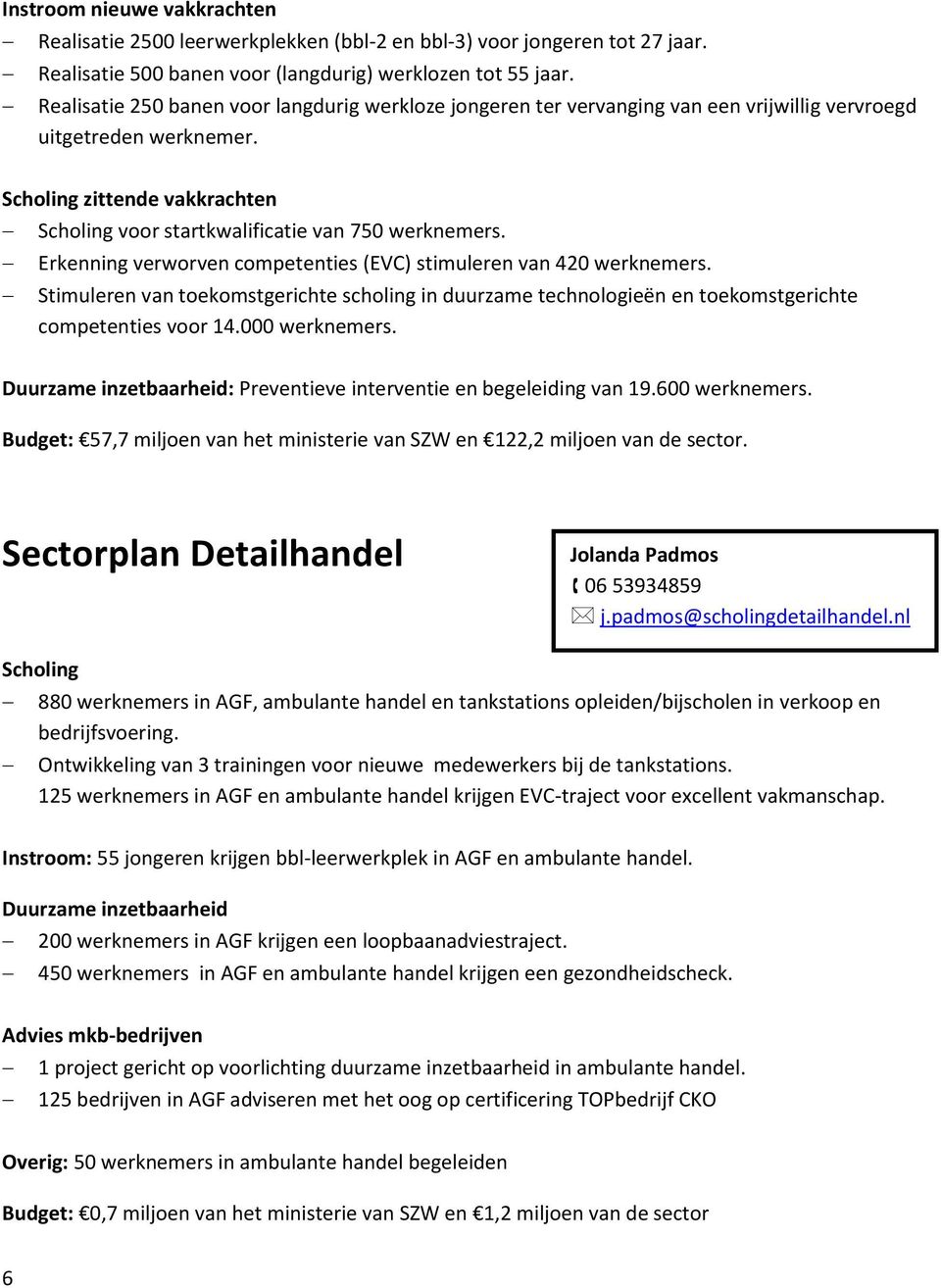 Scholing zittende vakkrachten Scholing voor startkwalificatie van 750 werknemers. Erkenning verworven competenties (EVC) stimuleren van 420 werknemers.