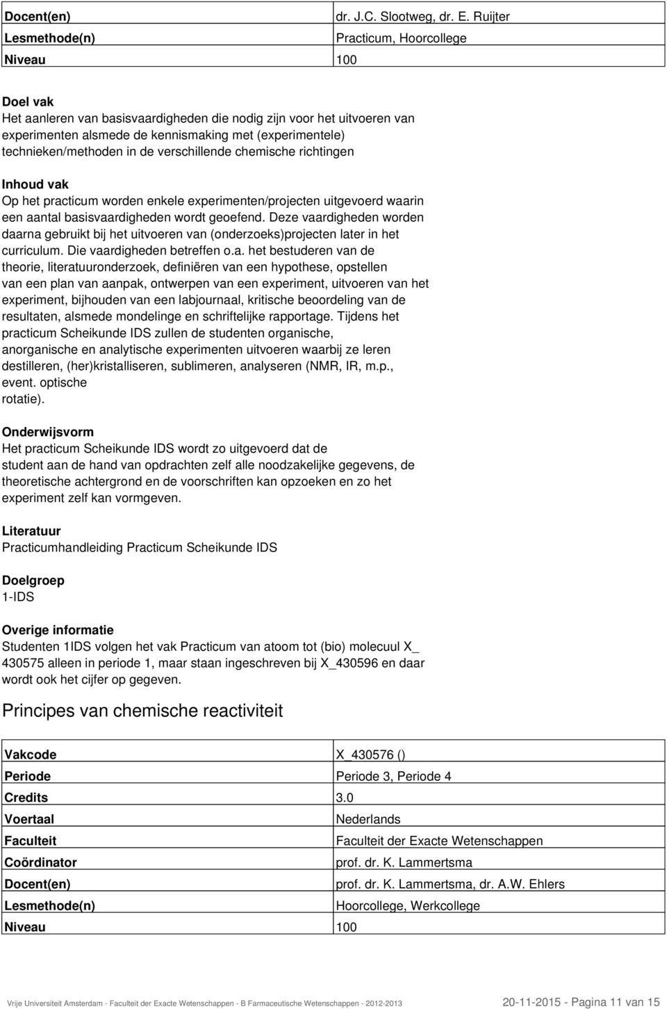 verschillende chemische richtingen Op het practicum worden enkele experimenten/projecten uitgevoerd waarin een aantal basisvaardigheden wordt geoefend.