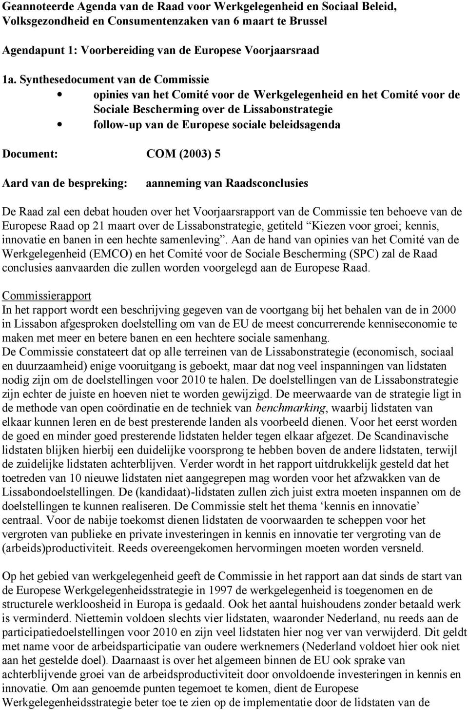 Document: COM (2003) 5 Aard van de bespreking: aanneming van Raadsconclusies De Raad zal een debat houden over het Voorjaarsrapport van de Commissie ten behoeve van de Europese Raad op 21 maart over