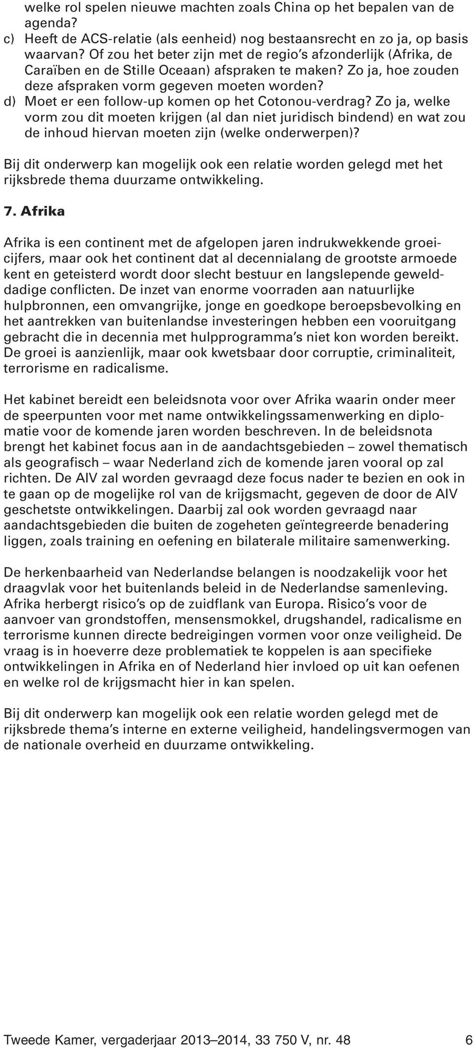 d) Moet er een follow-up komen op het Cotonou-verdrag? Zo ja, welke vorm zou dit moeten krijgen (al dan niet juridisch bindend) en wat zou de inhoud hiervan moeten zijn (welke onderwerpen)?