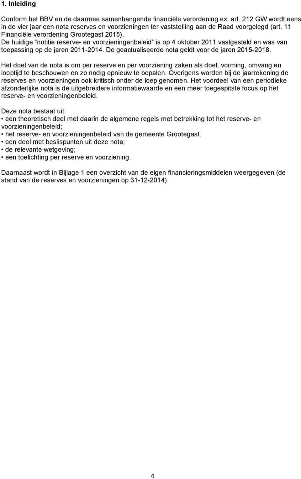 De huidige notitie reserve- en voorzieningenbeleid is op 4 oktober 2011 vastgesteld en was van toepassing op de jaren 2011-2014. De geactualiseerde nota geldt voor de jaren 2015-2018.