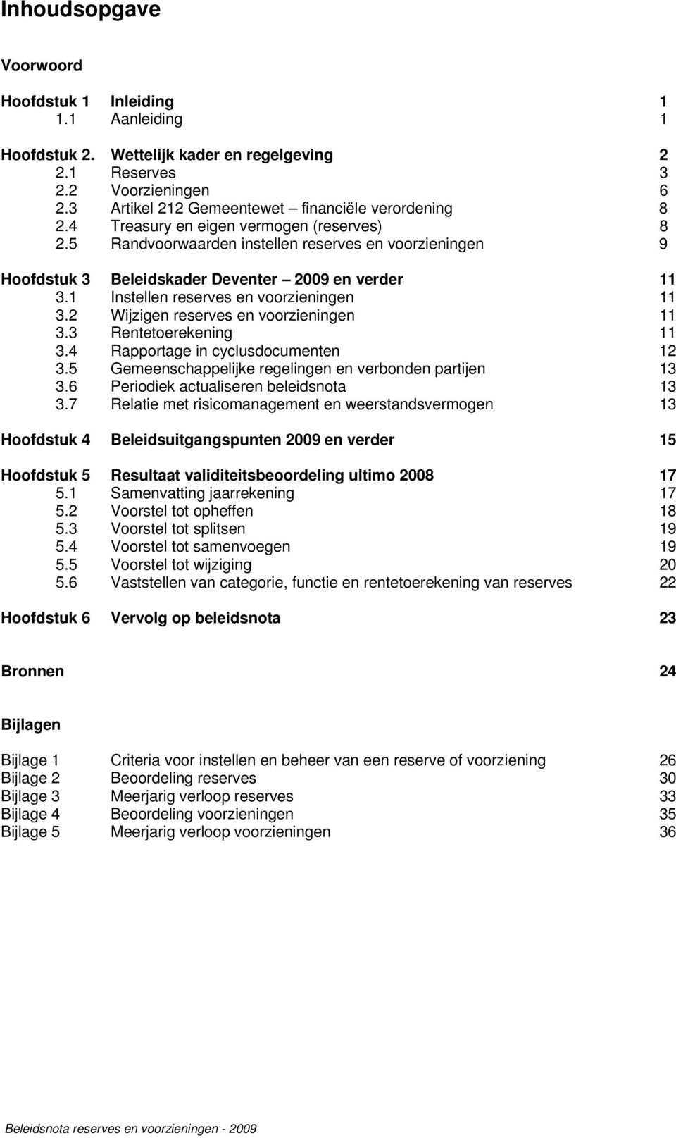 5 Randvoorwaarden instellen reserves en voorzieningen 9 Hoofdstuk 3 Beleidskader Deventer 2009 en verder 11 3.1 Instellen reserves en voorzieningen 11 3.2 Wijzigen reserves en voorzieningen 11 3.