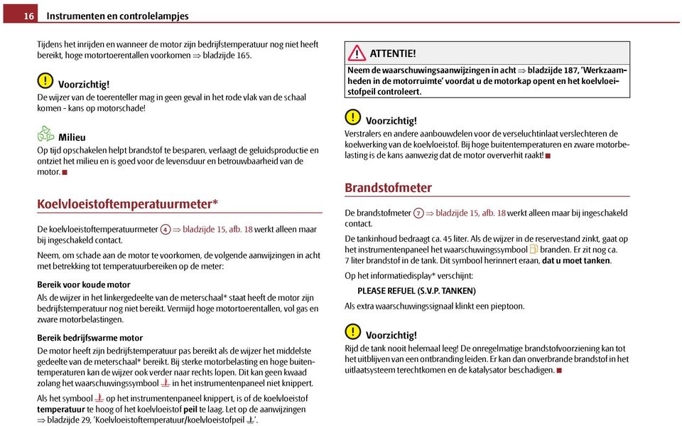 Milieu Op tijd opschakelen helpt brandstof te besparen, verlaagt de geluidsproductie en ontziet het milieu en is goed voor de levensduur en betrouwbaarheid van de motor.