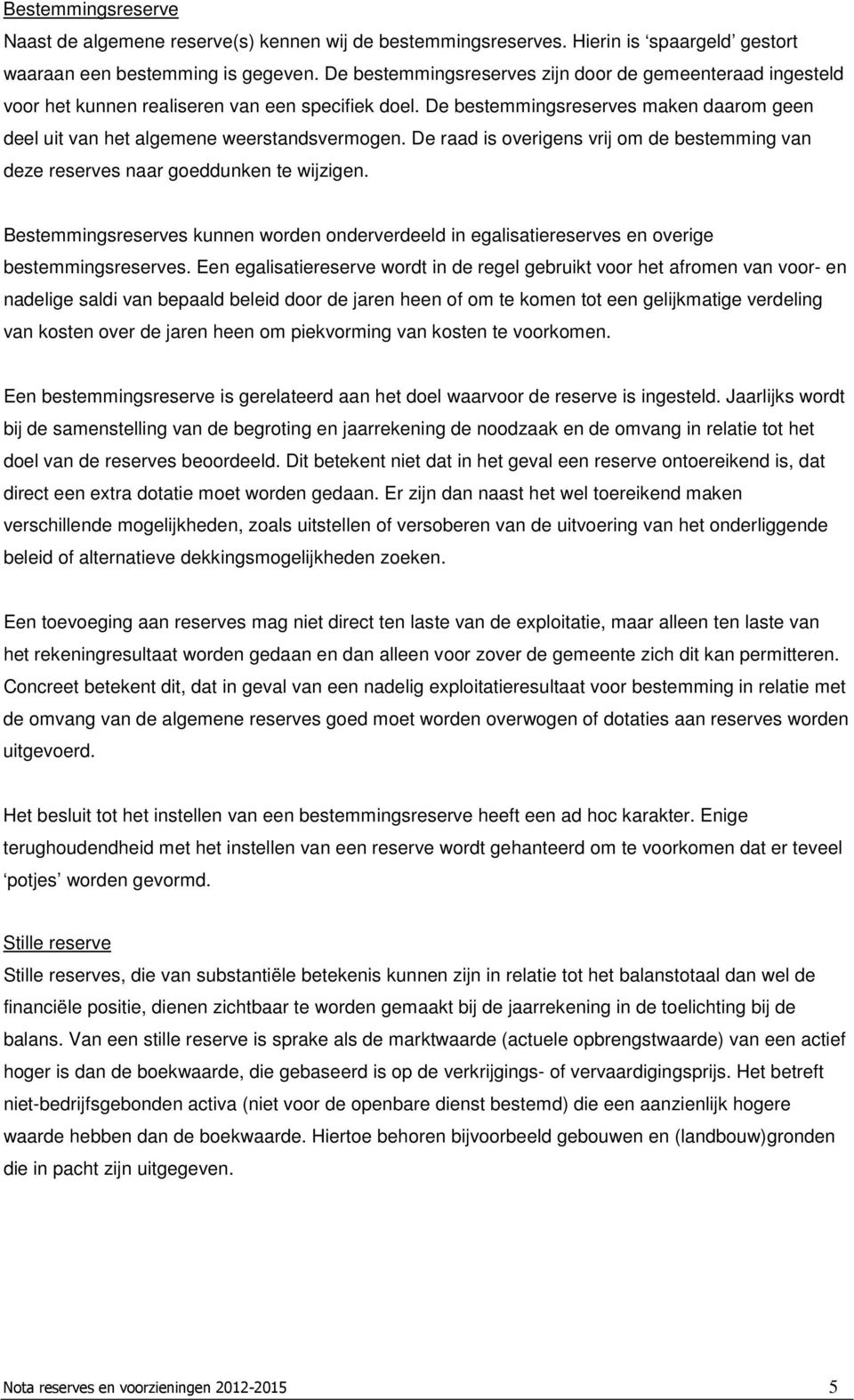 De raad is overigens vrij om de bestemming van deze reserves naar goeddunken te wijzigen. Bestemmingsreserves kunnen worden onderverdeeld in egalisatiereserves en overige bestemmingsreserves.