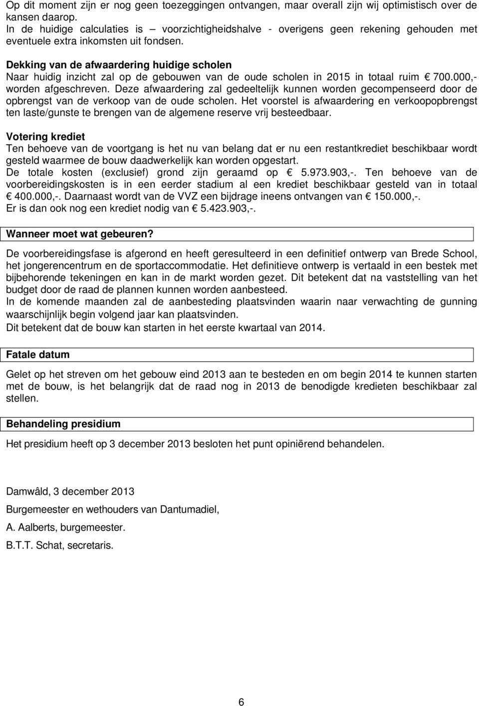 Dekking van de afwaardering huidige scholen Naar huidig inzicht zal op de gebouwen van de oude scholen in 2015 in totaal ruim 700.000,- worden afgeschreven.